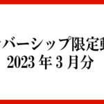 メンバーシップ限定動画 2023年3月分